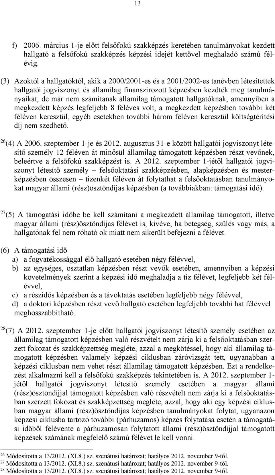 államilag támogatott hallgatóknak, amennyiben a megkezdett képzés legfeljebb 8 féléves volt, a megkezdett képzésben további két féléven keresztül, egyéb esetekben további három féléven keresztül