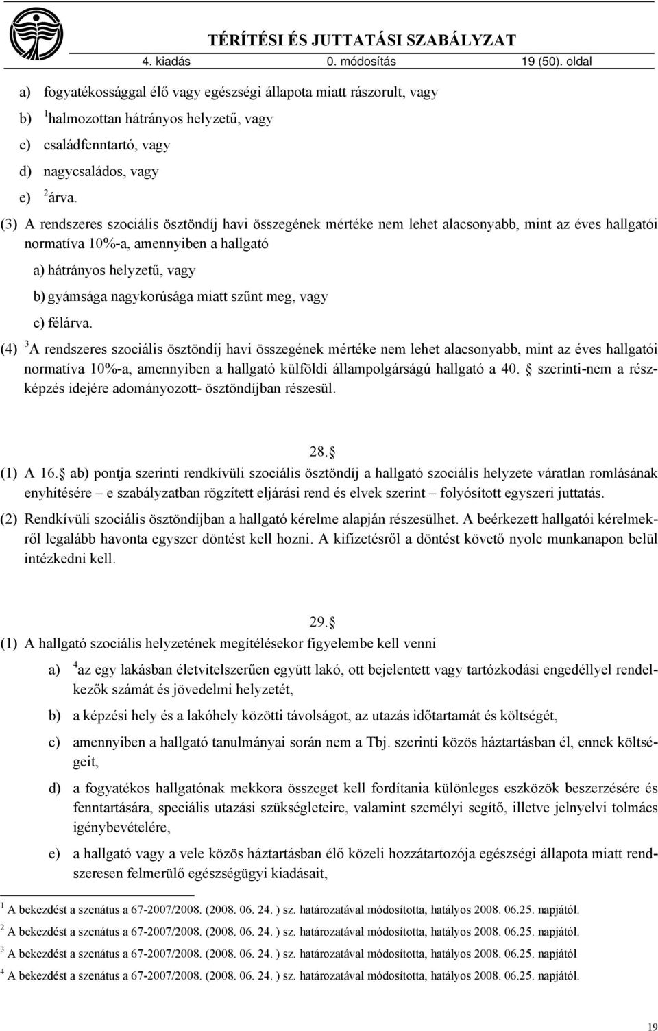 (3) A rendszeres szociális ösztöndíj havi összegének mértéke nem lehet alacsonyabb, mint az éves hallgatói normatíva 10%-a, amennyiben a hallgató a) hátrányos helyzetű, vagy b) gyámsága nagykorúsága