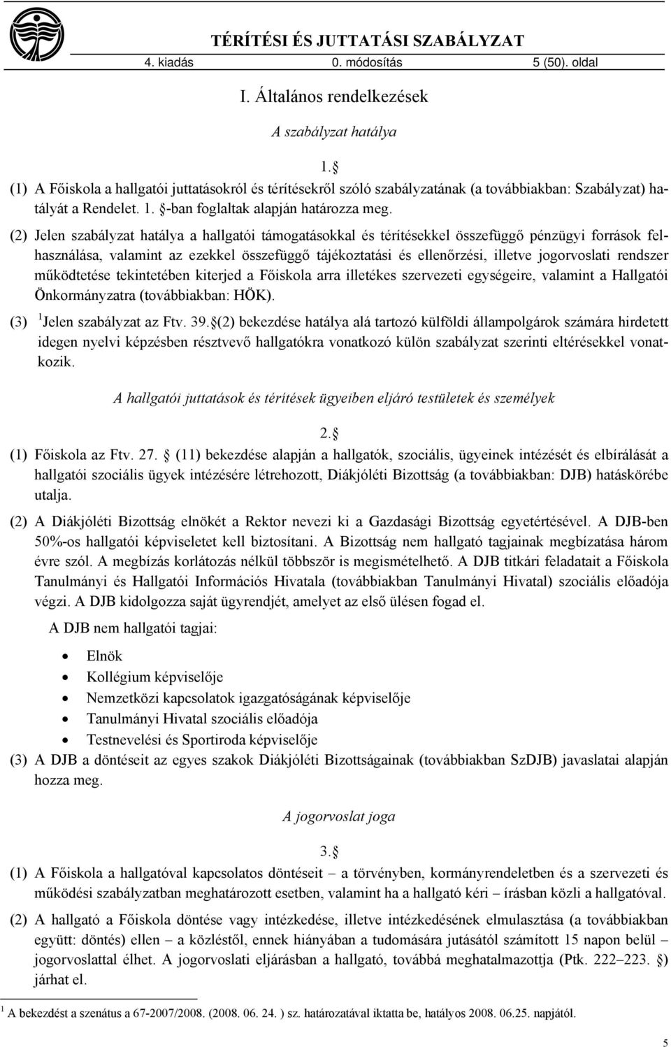 (2) Jelen szabályzat hatálya a hallgatói támogatásokkal és térítésekkel összefüggő pénzügyi források felhasználása, valamint az ezekkel összefüggő tájékoztatási és ellenőrzési, illetve jogorvoslati