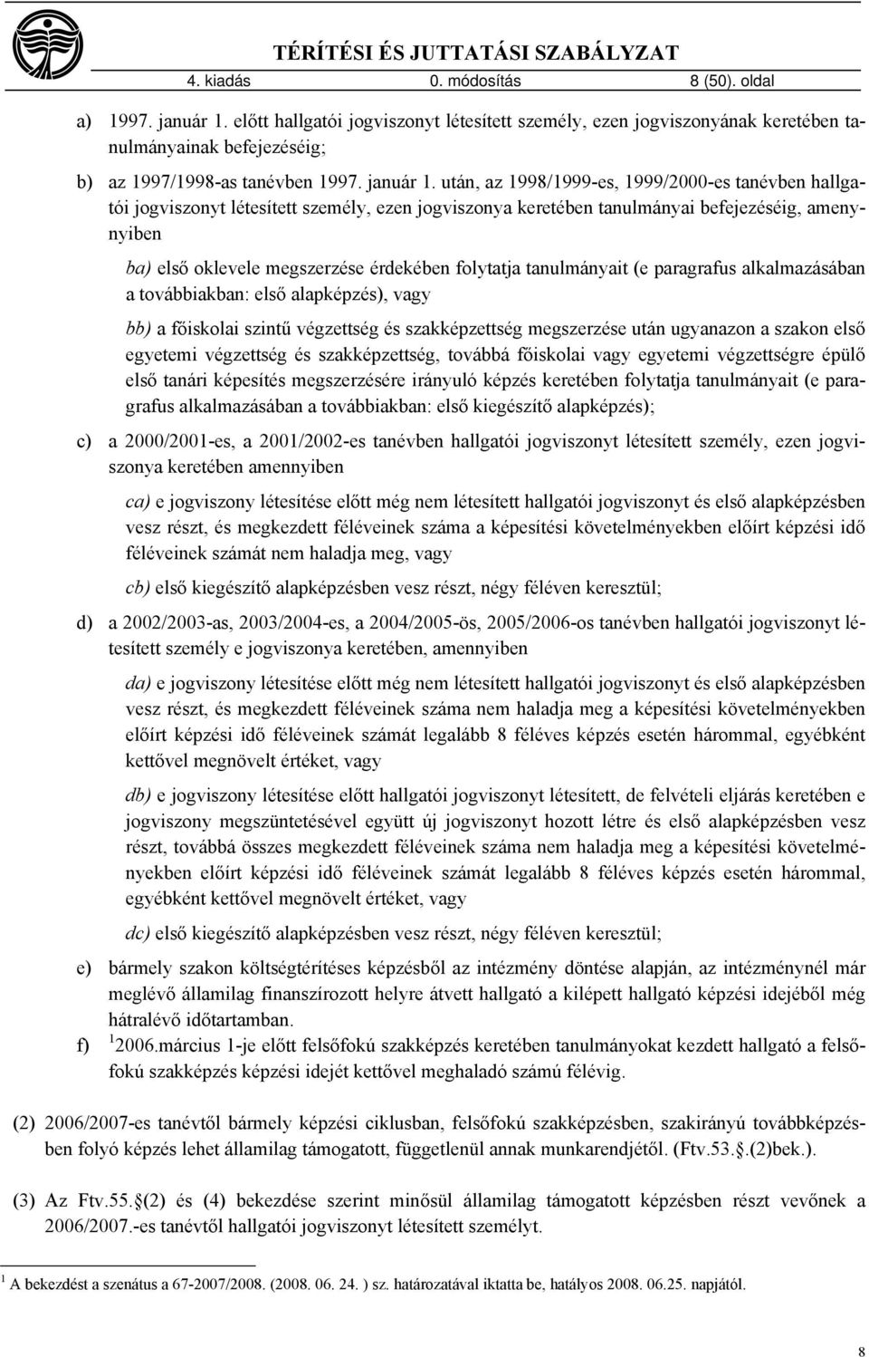 után, az 1998/1999-es, 1999/2000-es tanévben hallgatói jogviszonyt létesített személy, ezen jogviszonya keretében tanulmányai befejezéséig, amenynyiben ba) első oklevele megszerzése érdekében
