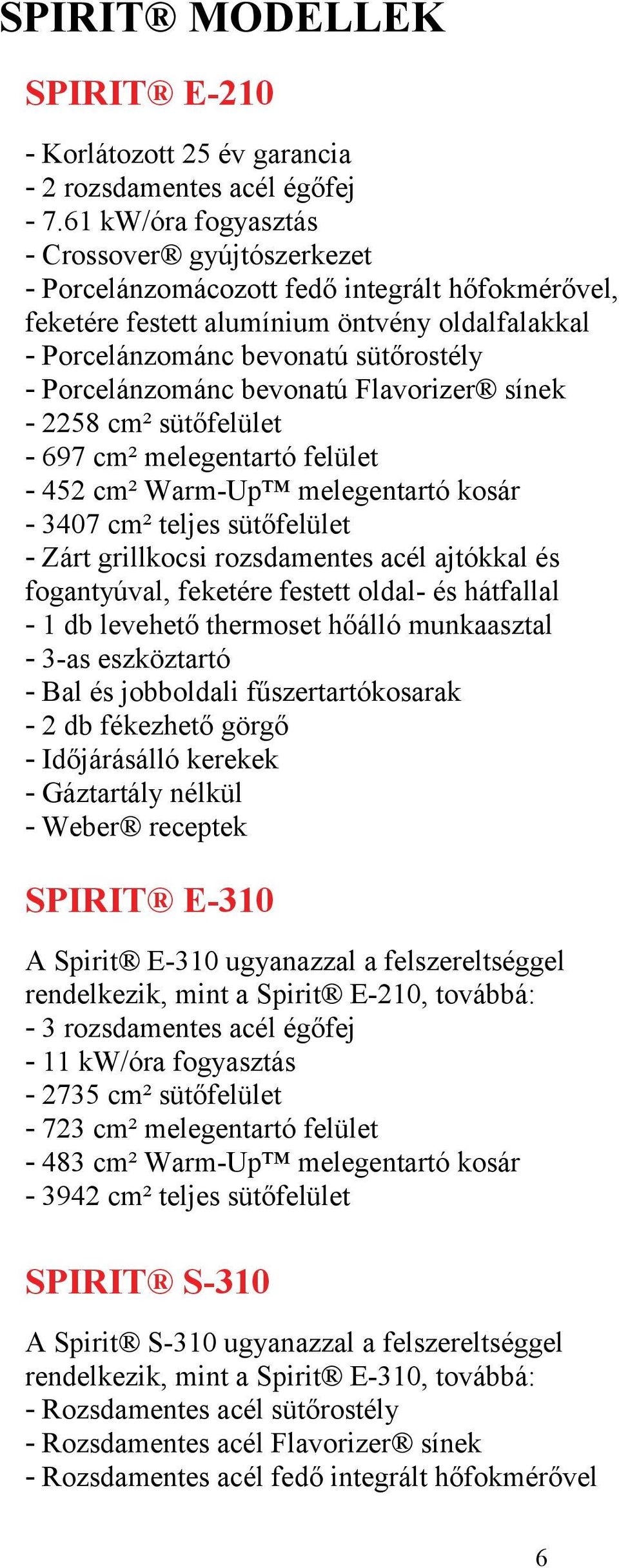 Porcelánzománc bevonatú Flavorizer sínek - 2258 cm² sütőfelület - 697 cm² melegentartó felület - 452 cm² Warm-Up melegentartó kosár - 3407 cm² teljes sütőfelület - Zárt grillkocsi rozsdamentes acél