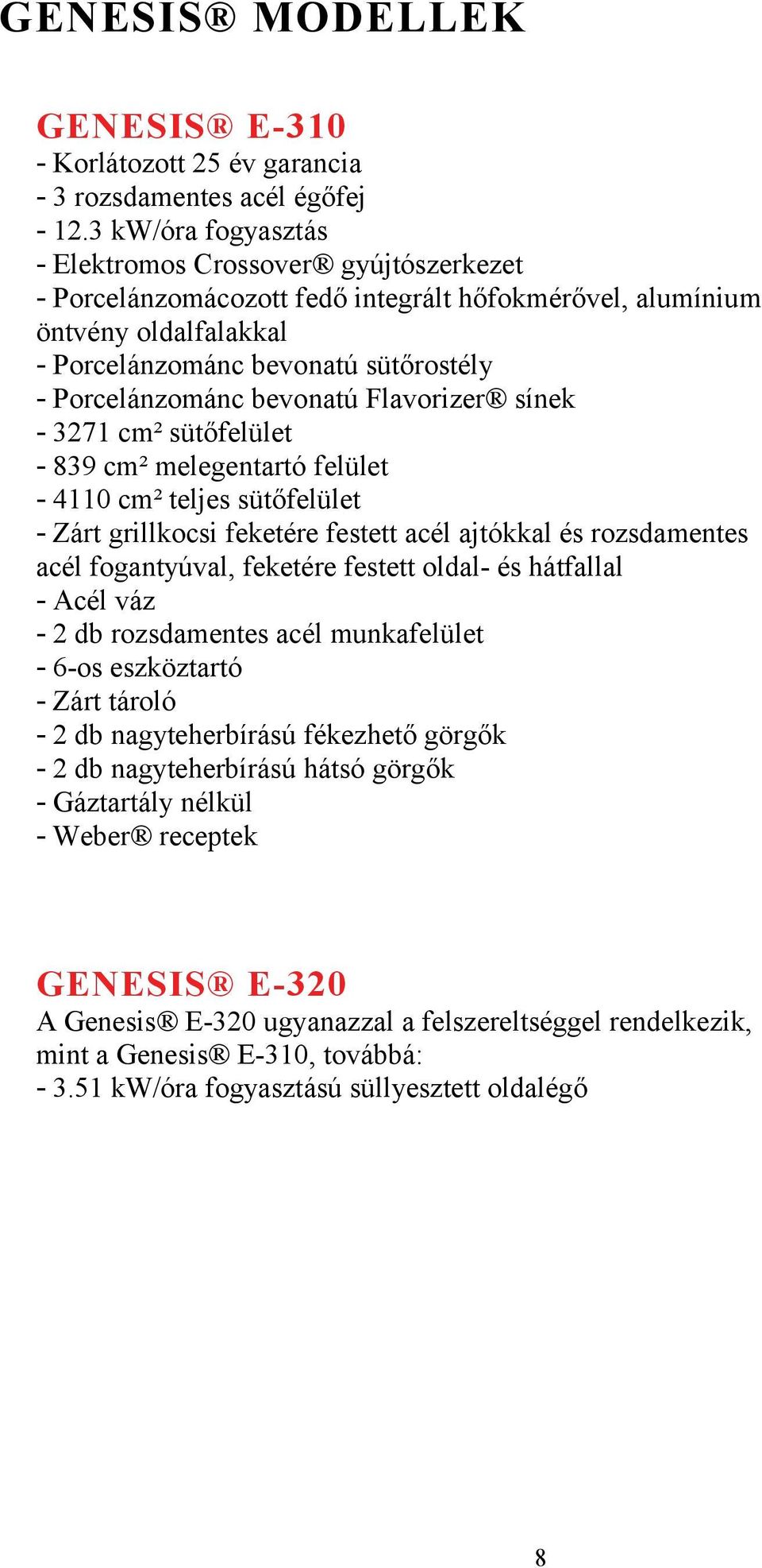 bevonatú Flavorizer sínek - 3271 cm² sütőfelület - 839 cm² melegentartó felület - 4110 cm² teljes sütőfelület - Zárt grillkocsi feketére festett acél ajtókkal és rozsdamentes acél fogantyúval,