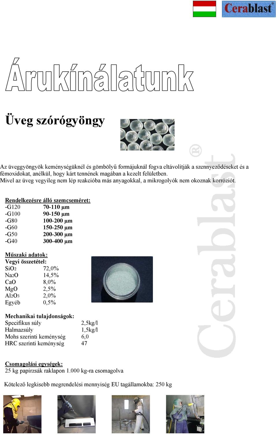 Rendelkezésre álló szemcseméret: -G120 70-110 µm -G100 90-150 µm -G80 100-200 µm -G60 150-250 µm -G50 200-300 µm -G40 300-400 µm Műszaki adatok: Vegyi összetétel: SiO2 72,0% Na2O 14,5% CaO