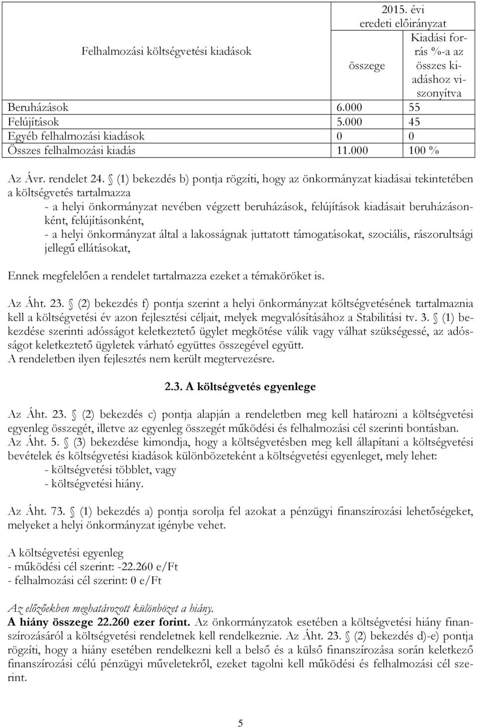 (1) bekezdés b) pontja rögzíti, hogy az önkormányzat kiadásai tekintetében a költségvetés tartalmazza - a helyi önkormányzat nevében végzett beruházások, felújítások kiadásait beruházásonként,