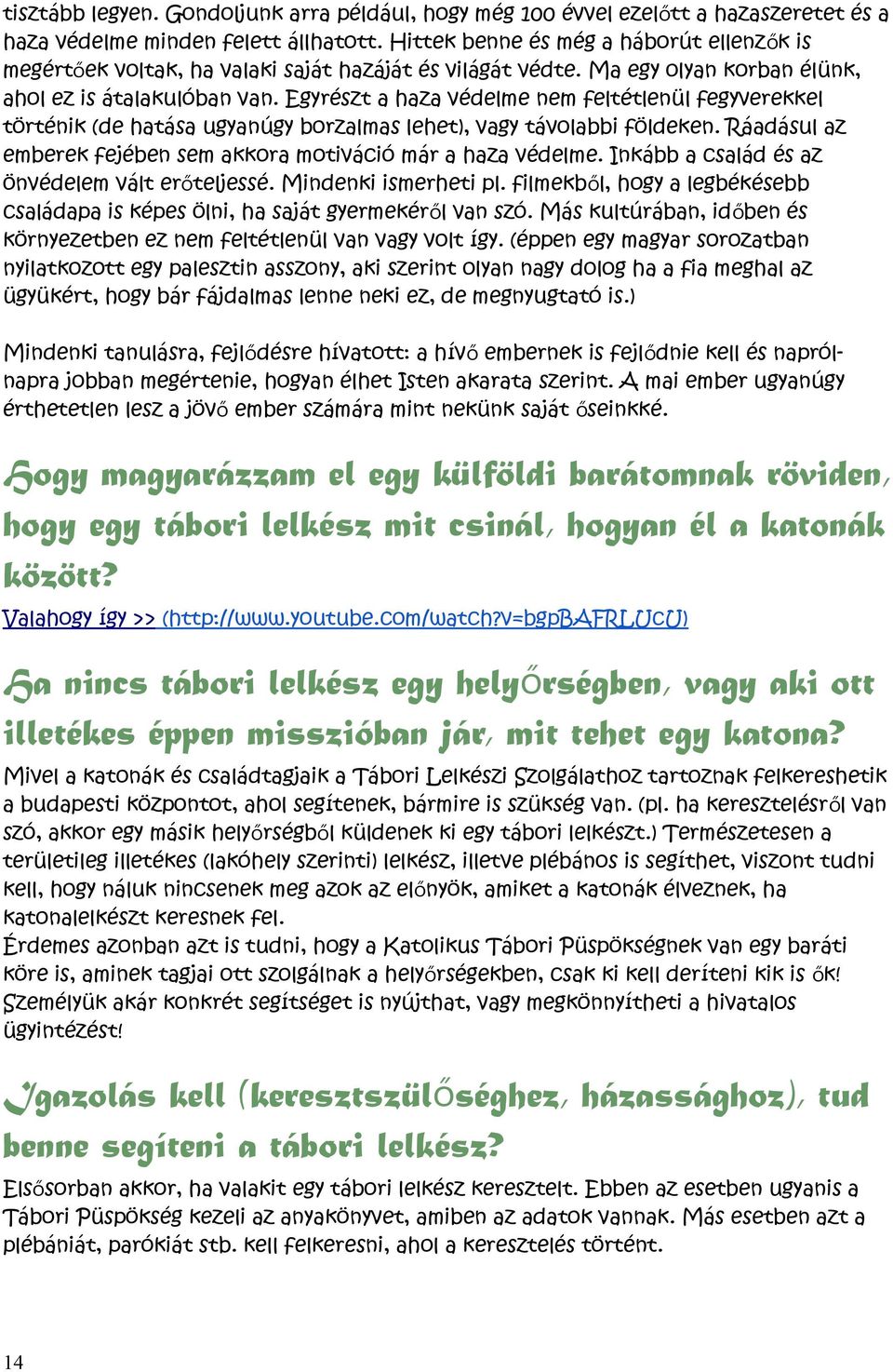 Egyrészt a haza védelme nem feltétlenül fegyverekkel történik (de hatása ugyanúgy borzalmas lehet), vagy távolabbi földeken. Ráadásul az emberek fejében sem akkora motiváció már a haza védelme.