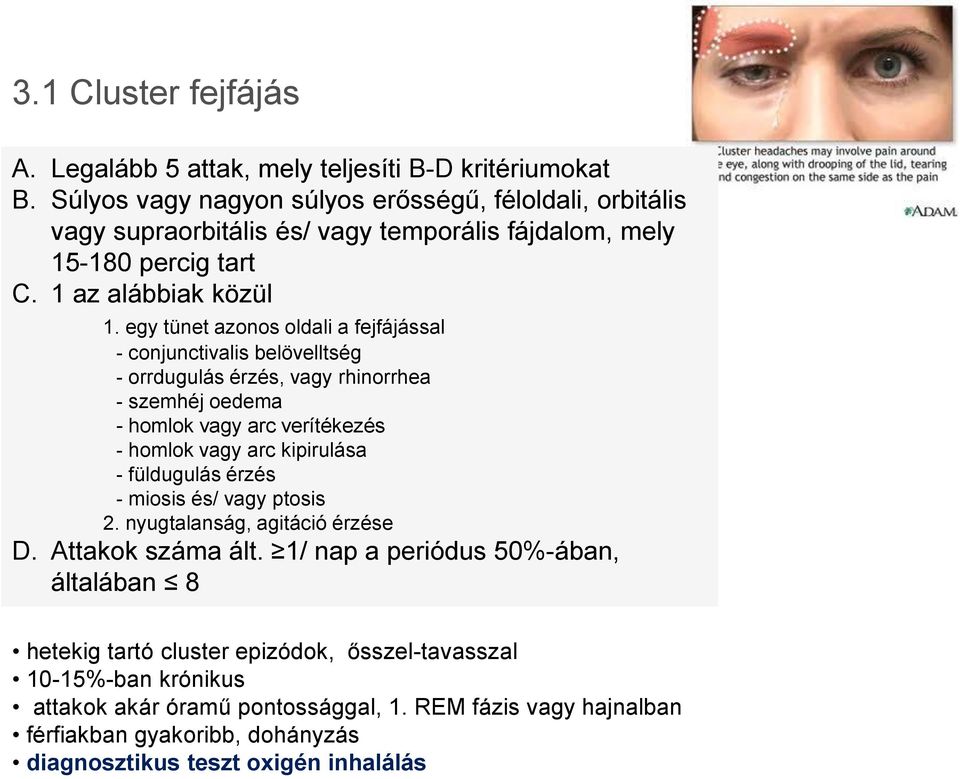 egy tünet azonos oldali a fejfájással - conjunctivalis belövelltség - orrdugulás érzés, vagy rhinorrhea - szemhéj oedema - homlok vagy arc verítékezés - homlok vagy arc kipirulása -