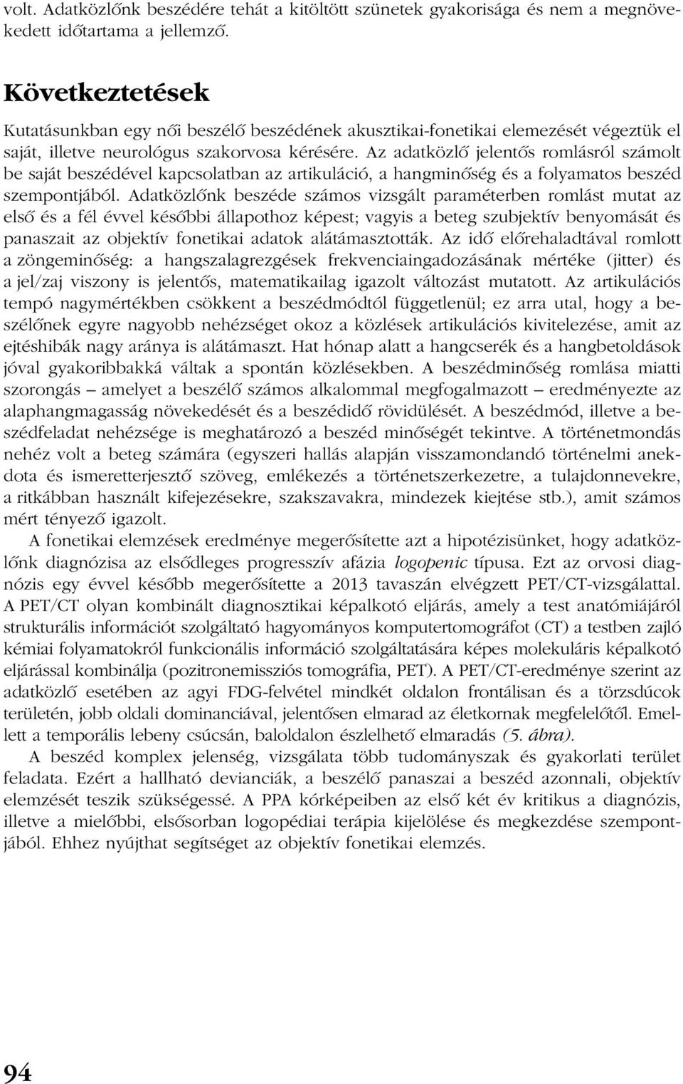 Az adatközlõ jelentõs romlásról számolt be saját beszédével kapcsolatban az artikuláció, a hangminõség és a folyamatos beszéd szempontjából.