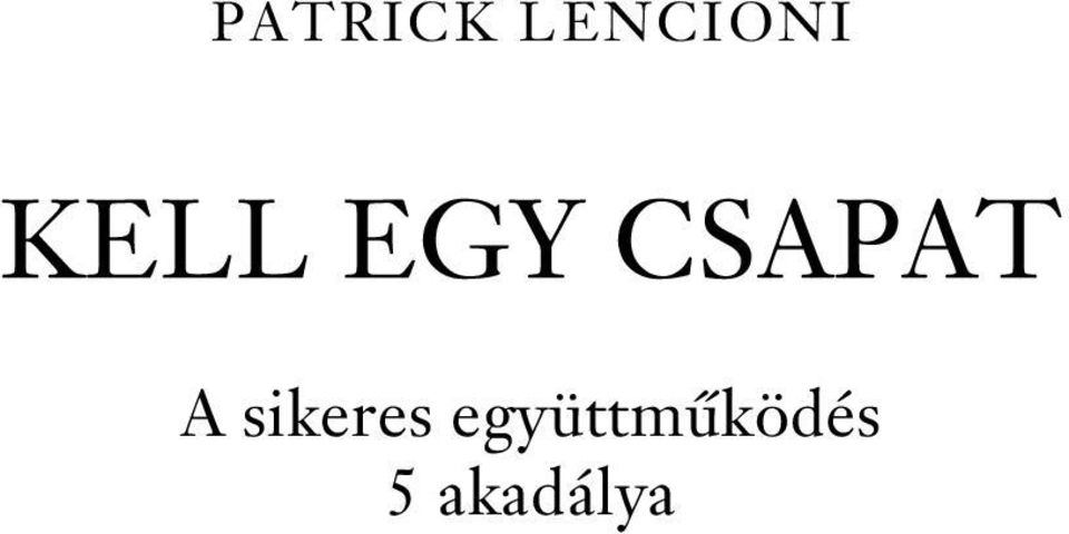 PATRICK LENCIONI KELL EGY CSAPAT. A sikeres együttműködés 5 akadálya - PDF  Ingyenes letöltés