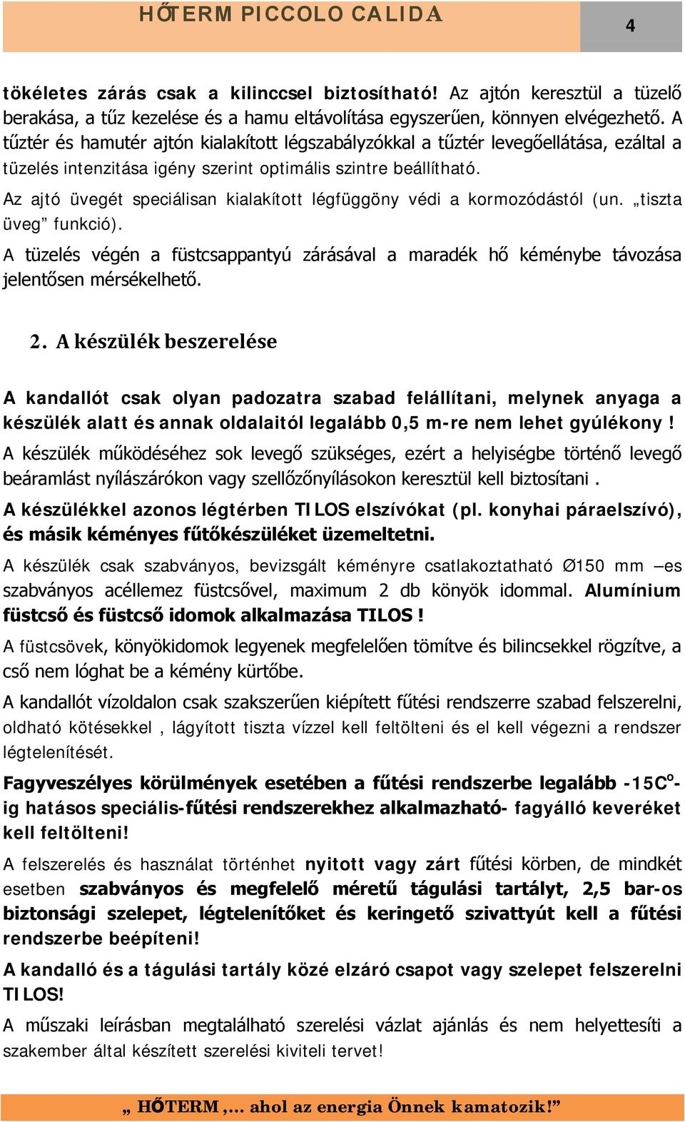 Az ajtó üvegét speciálisan kialakított légfüggöny védi a kormozódástól (un. tiszta üveg funkció). A tüzelés végén a füstcsappantyú zárásával a maradék hő kéménybe távozása jelentősen mérsékelhető. 2.