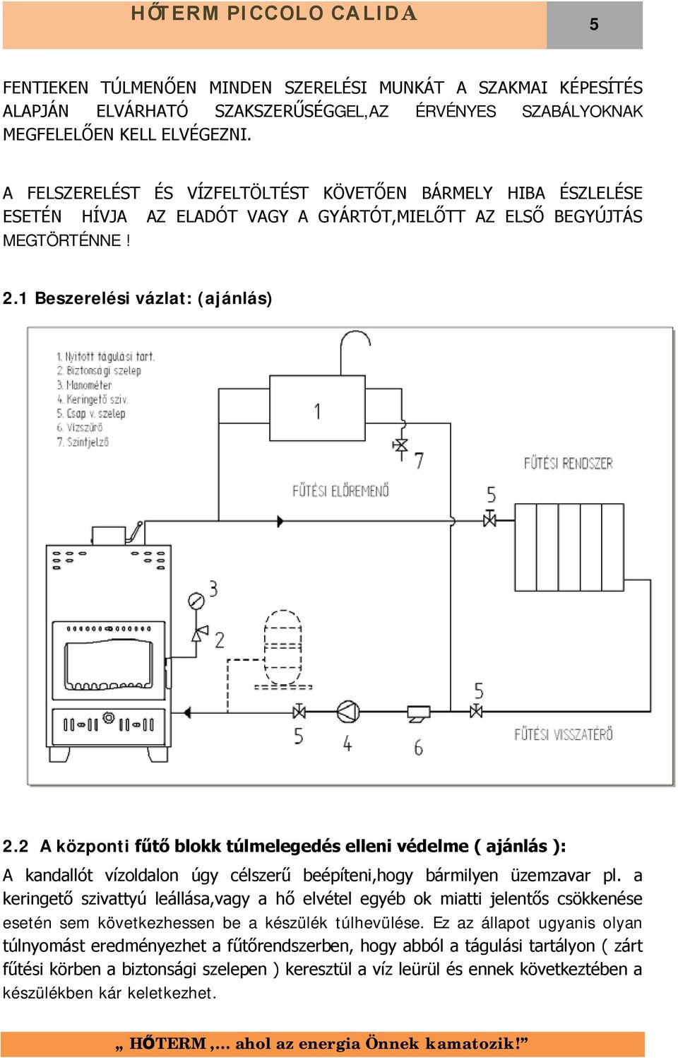 2 A központi fűtő blokk túlmelegedés elleni védelme ( ajánlás ): A kandallót vízoldalon úgy célszerű beépíteni,hogy bármilyen üzemzavar pl.
