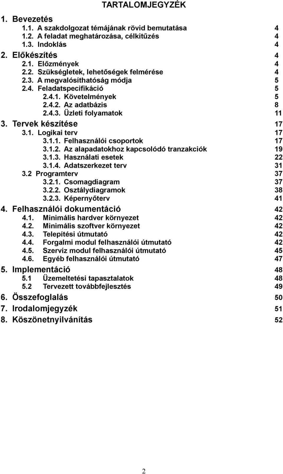 1.1. Felhasználói csoportok 3.1.2. Az alapadatokhoz kapcsolódó tranzakciók 3.1.3. Használati esetek 3.1.4. Adatszerkezet terv 3.2 Programterv 3.2.1. Csomagdiagram 3.2.2. Osztálydiagramok 3.2.3. Képernyőterv 4.