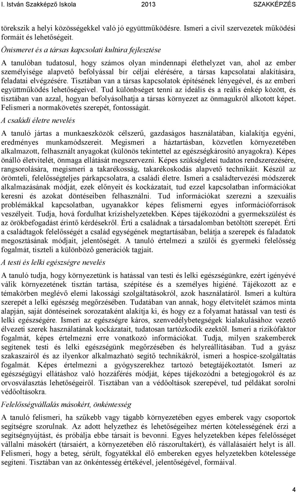 társas kapcsolatai alakítására, feladatai elvégzésére. Tisztában van a társas kapcsolatok építésének lényegével, és az emberi együttműködés lehetőségeivel.