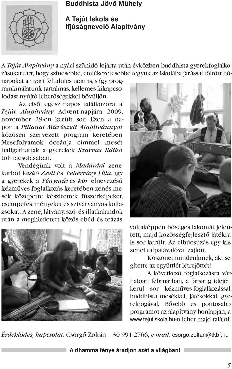 Az első, egész napos találkozóra, a Tejút Alapítvány Advent-napjára 2009. november 29-én került sor.