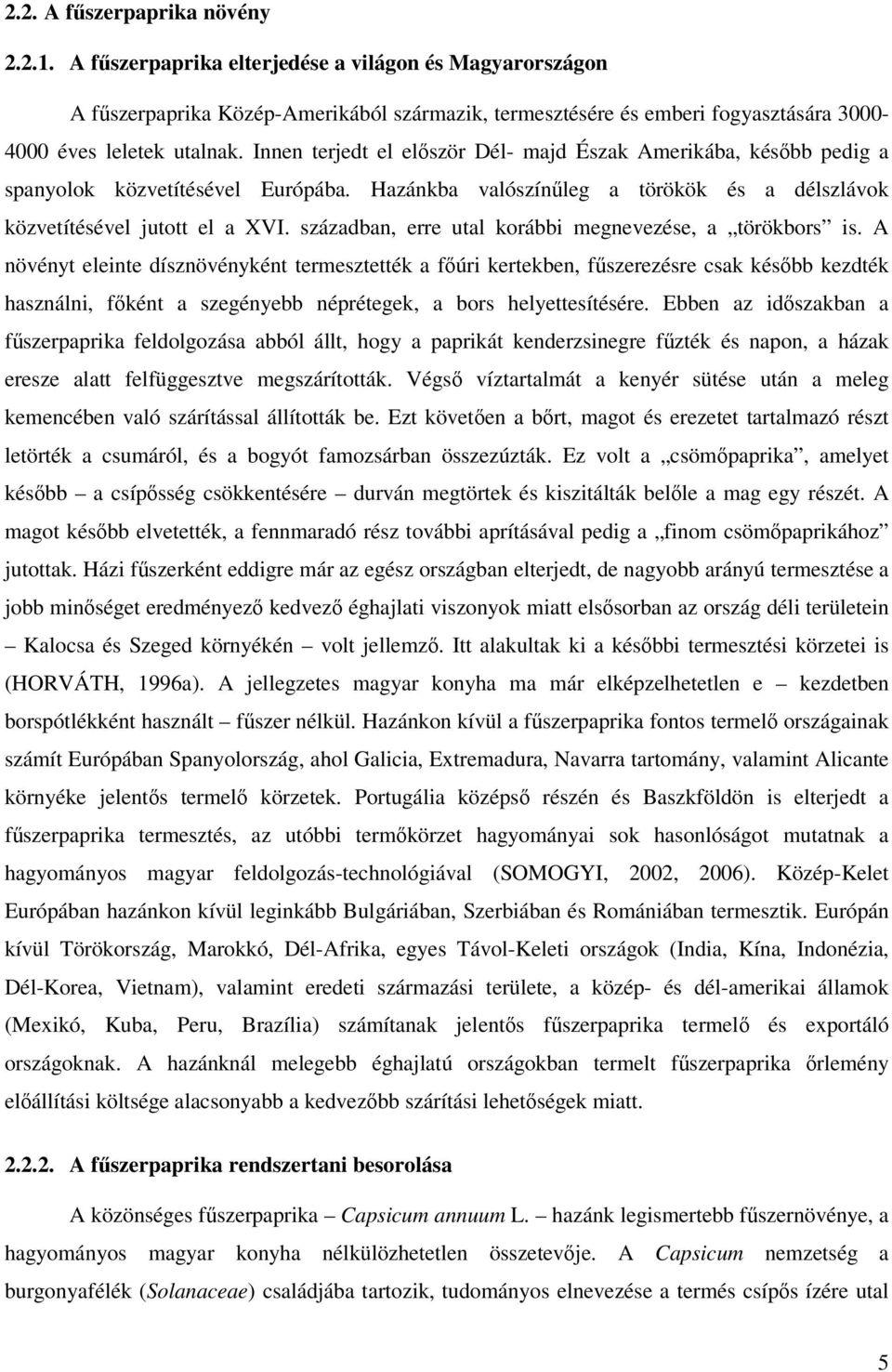 Innen terjedt el először Dél- majd Észak Amerikába, később pedig a spanyolok közvetítésével Európába. Hazánkba valószínűleg a törökök és a délszlávok közvetítésével jutott el a XVI.