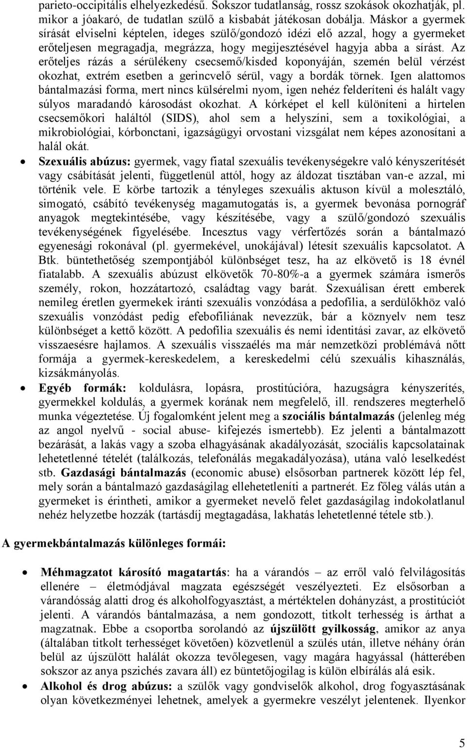 Az erőteljes rázás a sérülékeny csecsemő/kisded koponyáján, szemén belül vérzést okozhat, extrém esetben a gerincvelő sérül, vagy a bordák törnek.