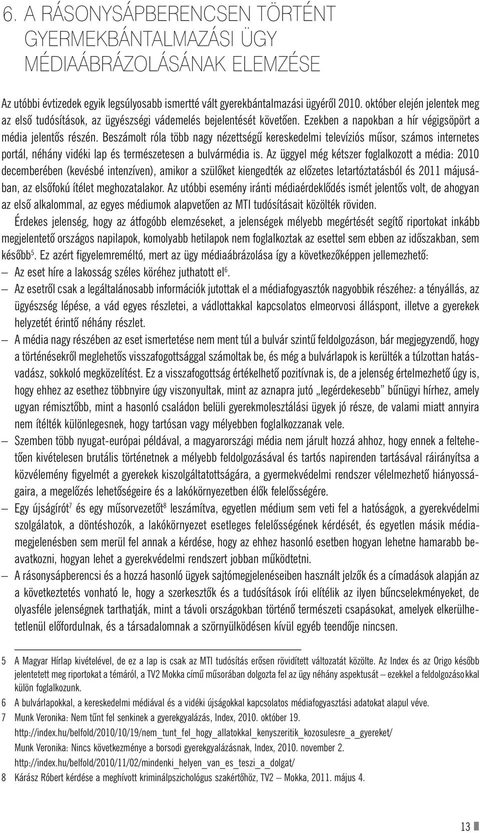 Beszámolt róla több nagy nézettségû kereskedelmi televíziós mûsor, számos internetes portál, néhány vidéki lap és természetesen a bulvármédia is.