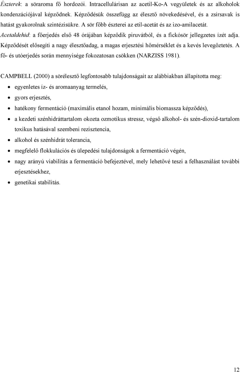 Acetaldehid: a főerjedés első 48 órájában képződik piruvátból, és a fickósör jellegzetes ízét adja. Képződését elősegíti a nagy élesztőadag, a magas erjesztési hőmérséklet és a kevés levegőztetés.