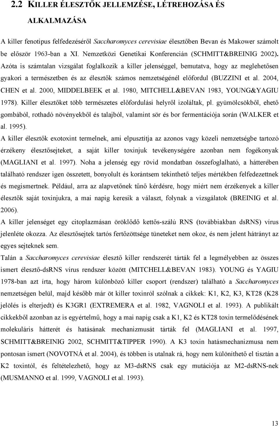 Azóta is számtalan vizsgálat foglalkozik a killer jelenséggel, bemutatva, hogy az meglehetősen gyakori a természetben és az élesztők számos nemzetségénél előfordul (BUZZINI et al. 2004, CHEN et al.