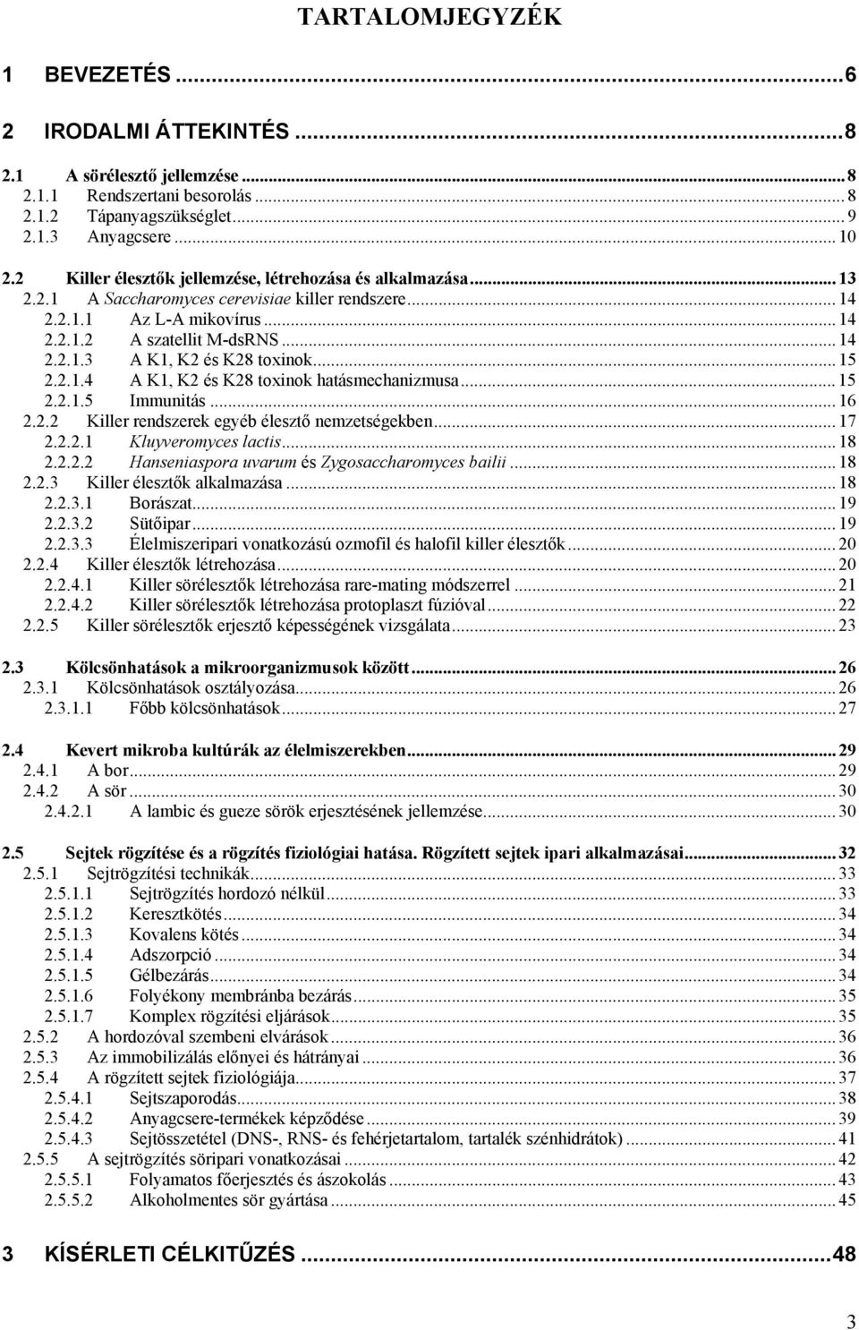 .. 15 2.2.1.4 A K1, K2 és K28 toxinok hatásmechanizmusa... 15 2.2.1.5 Immunitás... 16 2.2.2 Killer rendszerek egyéb élesztő nemzetségekben... 17 2.2.2.1 Kluyveromyces lactis... 18 2.2.2.2 Hanseniaspora uvarum és Zygosaccharomyces bailii.