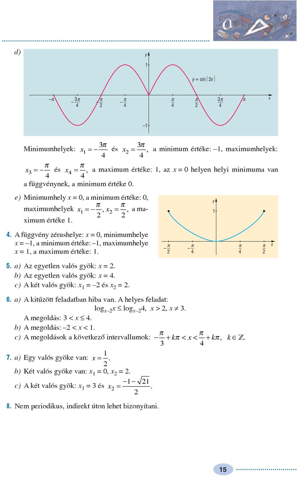 a) Az egetlen valós gök: =. b) Az egetlen valós gök: =. c) A két valós gök: = és =. 6. a) A kitûzött feladatban hiba van. A heles feladat: log log, >, ¹. A megoldás: <. b) A megoldás: < <.