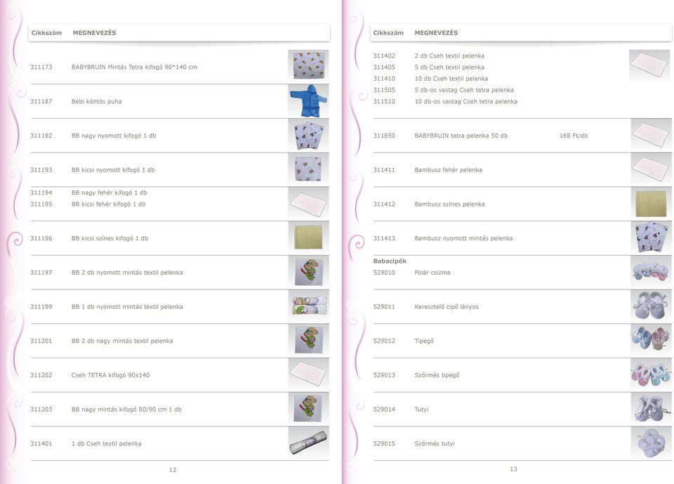 pelenka 311194 BB nagy fehér kifogó 1 db 311195 BB kicsi fehér kifogó 1 db 311412 Bambusz színes pelenka 311196 BB kicsi színes kifogó 1 db 311413 Bambusz nyomott mintás pelenka Babacipők 311197 BB 2
