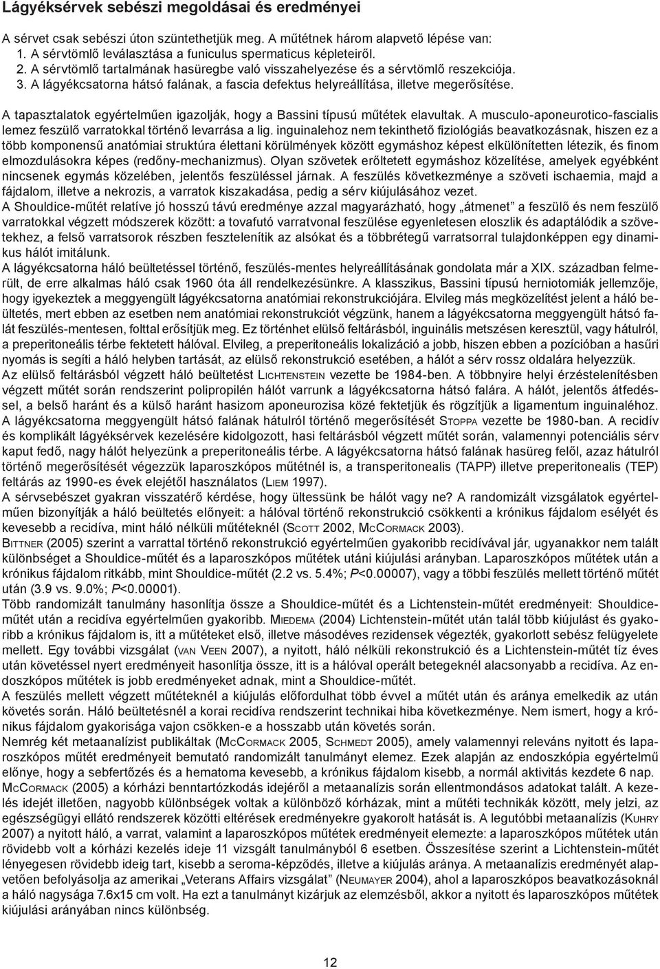 A tapasztalatok egyértelműen igazolják, hogy a Bassini típusú műtétek elavultak. A musculo-aponeurotico-fascialis lemez feszülő varratokkal történő levarrása a lig.