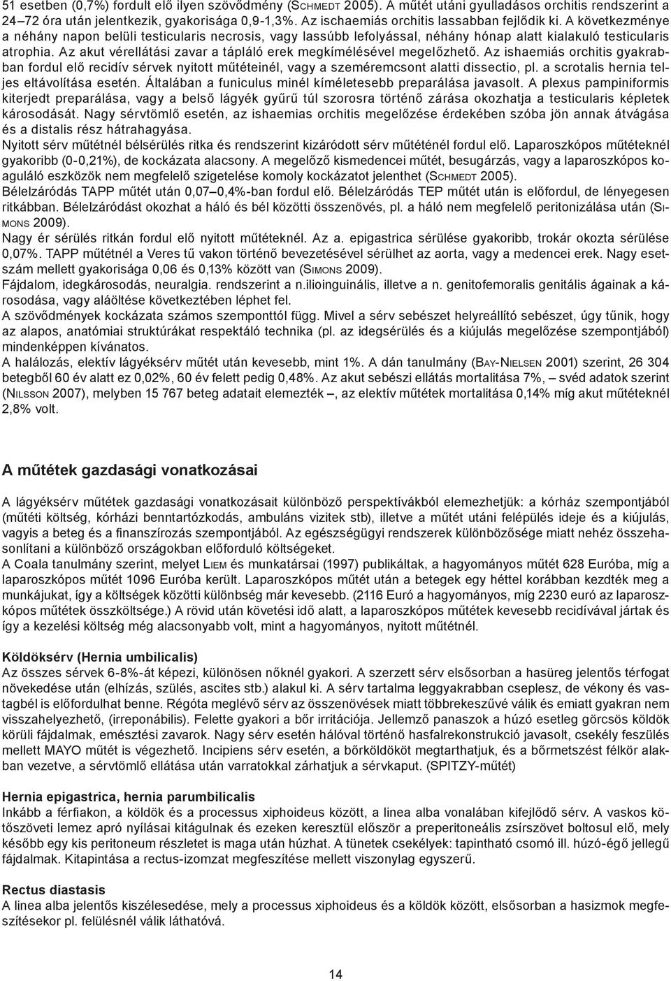 Az akut vérellátási zavar a tápláló erek megkímélésével megelőzhető. Az ishaemiás orchitis gyakrabban fordul elő recidív sérvek nyitott műtéteinél, vagy a szeméremcsont alatti dissectio, pl.