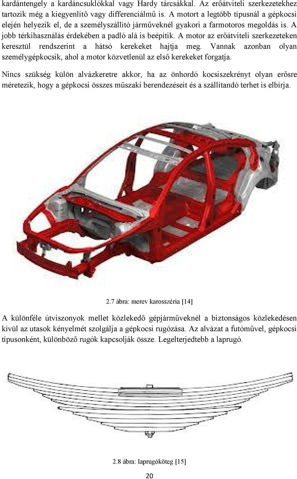 A motor az erőátviteli szerkezeteken keresztül rendszerint a hátsó kerekeket hajtja meg. Vannak azonban olyan személygépkocsik, ahol a motor közvetlenül az első kerekeket forgatja.