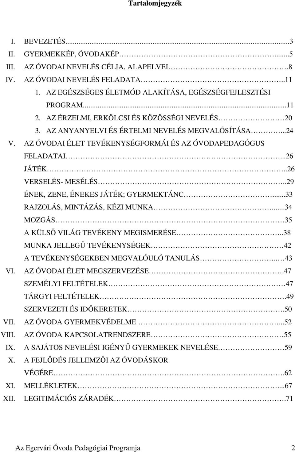 AZ ÓVODAI ÉLET TEVÉKENYSÉGFORMÁI ÉS AZ ÓVODAPEDAGÓGUS FELADATAI...26 JÁTÉK..26 VERSELÉS- MESÉLÉS..29 ÉNEK, ZENE, ÉNEKES JÁTÉK; GYERMEKTÁNC...33 RAJZOLÁS, MINTÁZÁS, KÉZI MUNKA.
