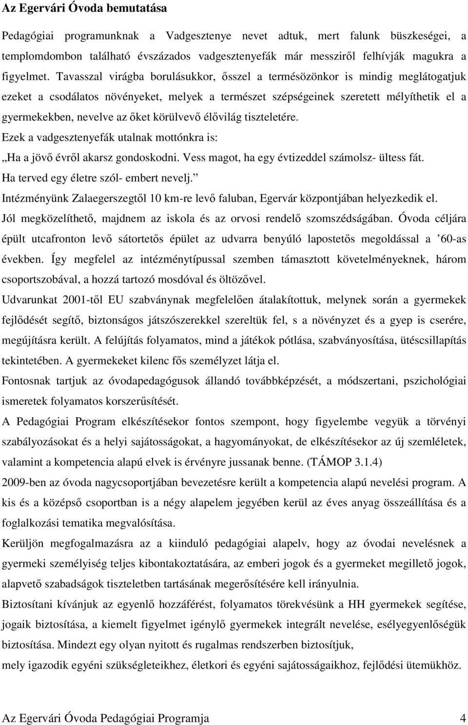 Tavasszal virágba borulásukkor, ősszel a termésözönkor is mindig meglátogatjuk ezeket a csodálatos növényeket, melyek a természet szépségeinek szeretett mélyíthetik el a gyermekekben, nevelve az őket