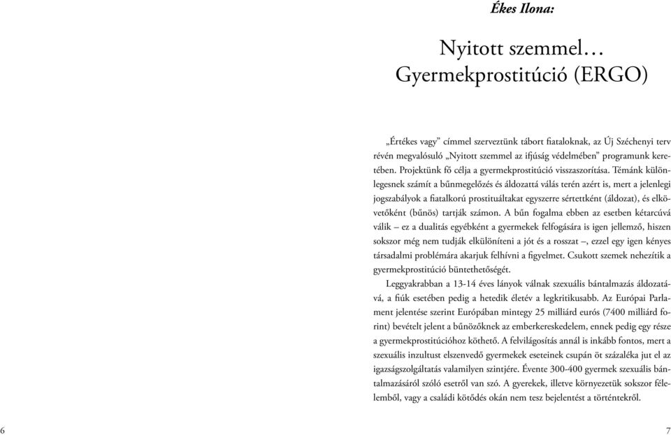 Témánk különlegesnek számít a bűnmegelőzés és áldozattá válás terén azért is, mert a jelenlegi jogszabályok a fiatalkorú prostituáltakat egyszerre sértettként (áldozat), és elkövetőként (bűnös)