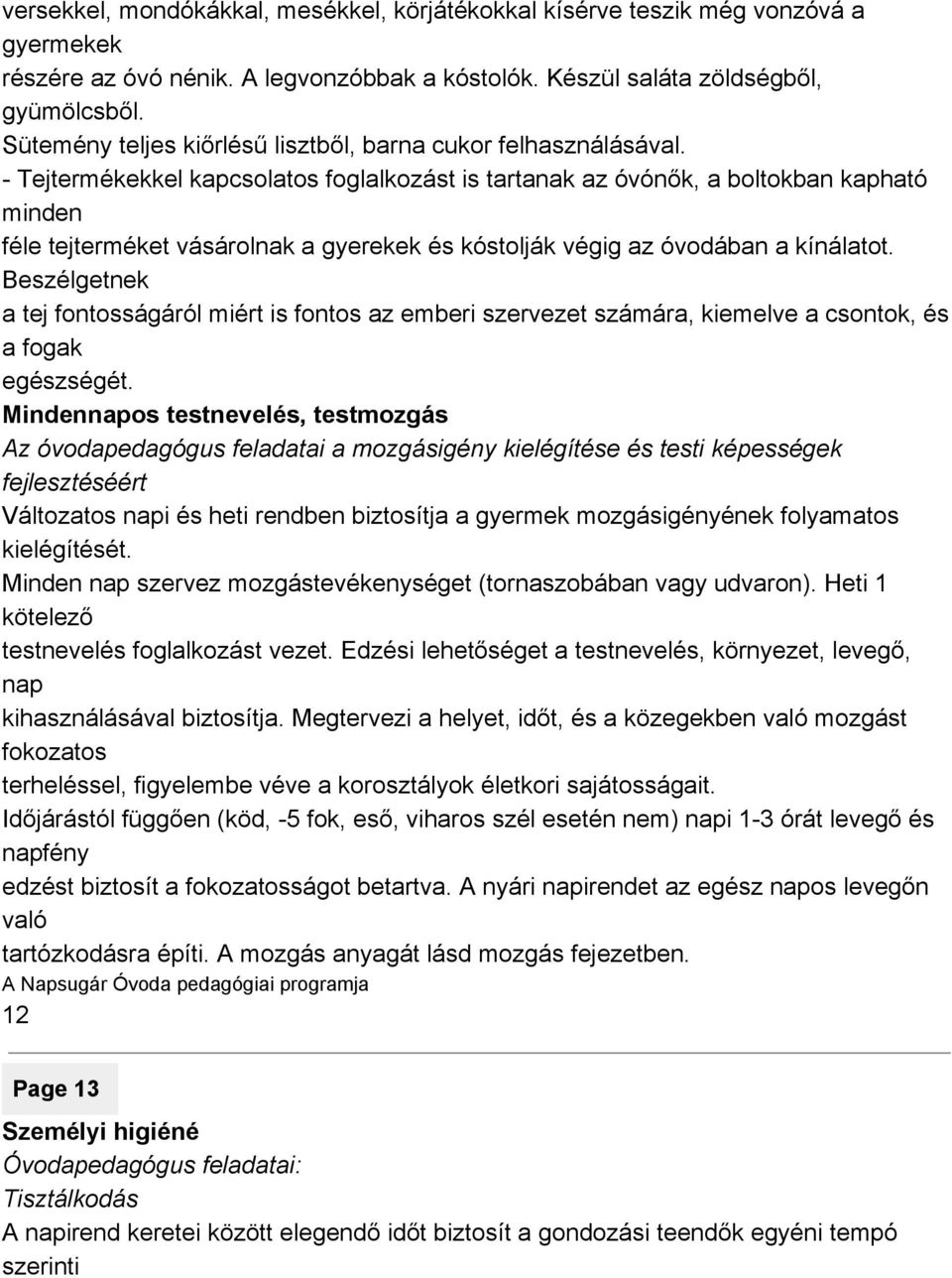 Tejtermékekkel kapcsolatos foglalkozást is tartanak az óvónők, a boltokban kapható minden féle tejterméket vásárolnak a gyerekek és kóstolják végig az óvodában a kínálatot.