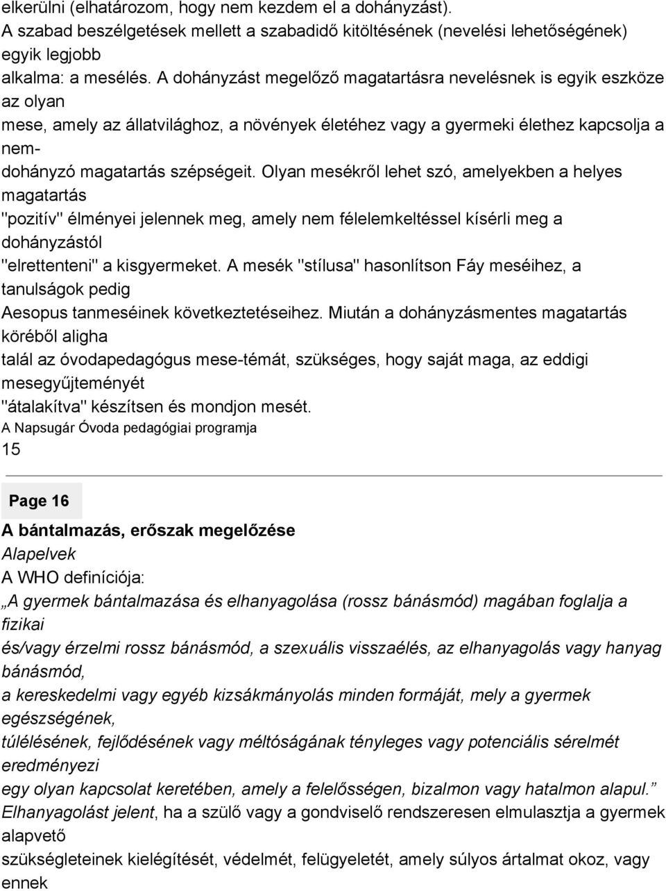 Olyan mesékről lehet szó, amelyekben a helyes magatartás "pozitív" élményei jelennek meg, amely nem félelemkeltéssel kísérli meg a dohányzástól "elrettenteni" a kisgyermeket.
