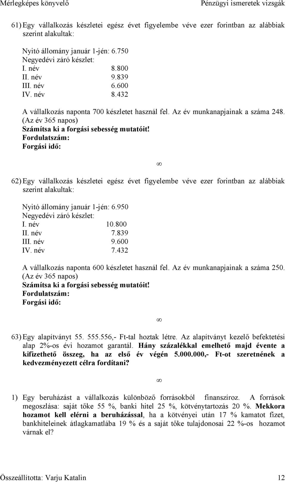 Fordulatszám: Forgási idő: 62) Egy vállalkozás készletei egész évet figyelembe véve ezer forintban az alábbiak szerint alakultak: Nyitó állomány január 1-jén: 6.950 Negyedévi záró készlet: I. név 10.