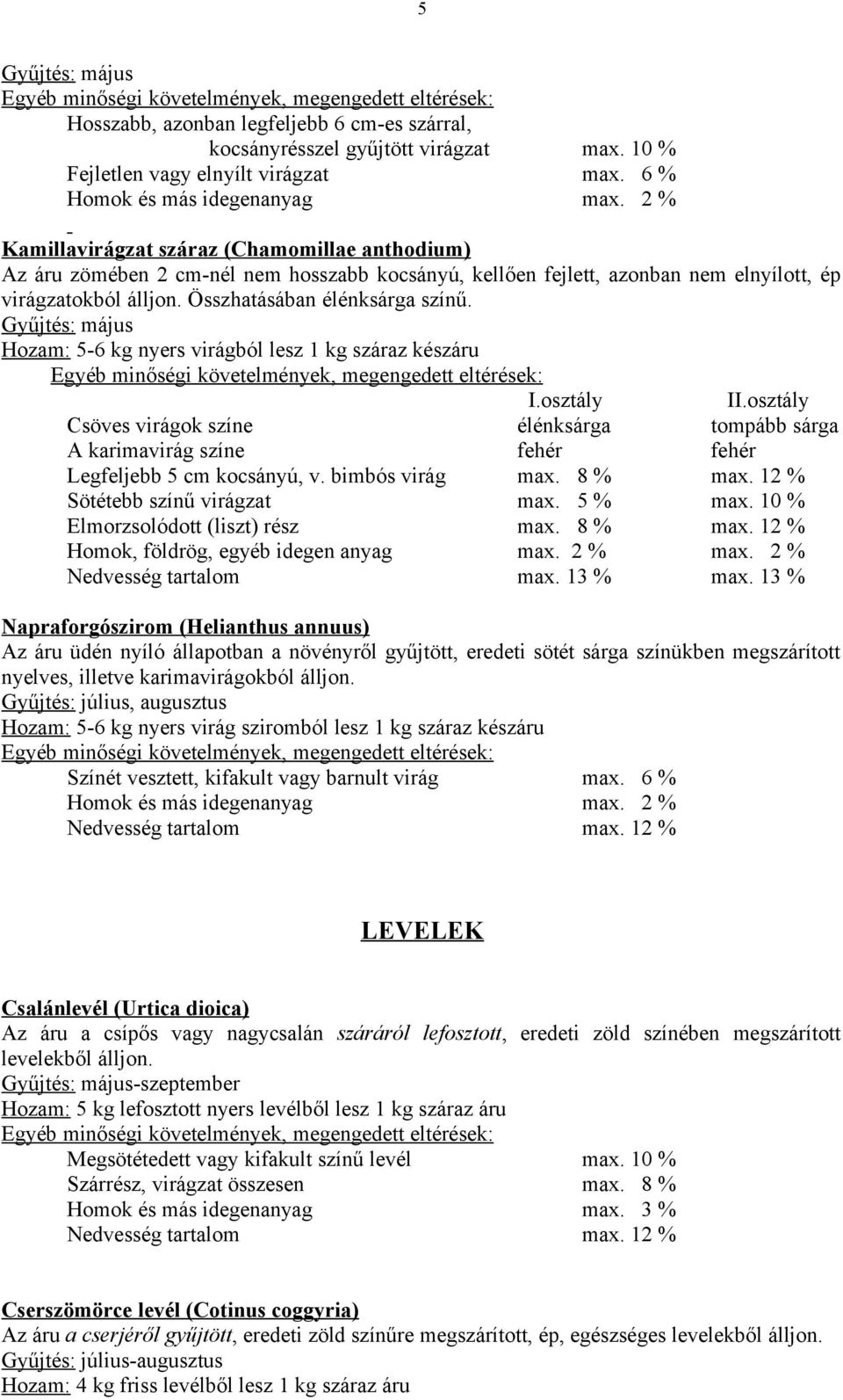 Gyűjtés: május Hozam: 5-6 kg nyers virágból lesz 1 kg száraz készáru I.osztály II.osztály Csöves virágok színe élénksárga tompább sárga A karimavirág színe fehér fehér Legfeljebb 5 cm kocsányú, v.