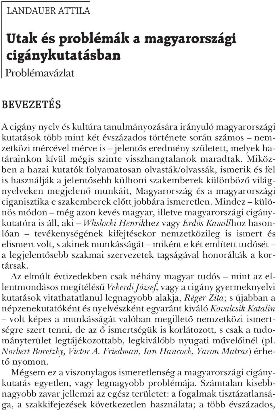 Miközben a hazai kutatók folyamatosan olvasták/olvassák, ismerik és fel is használják a jelentõsebb külhoni szakemberek különbözõ világnyelveken megjelenõ munkáit, Magyarország és a magyarországi