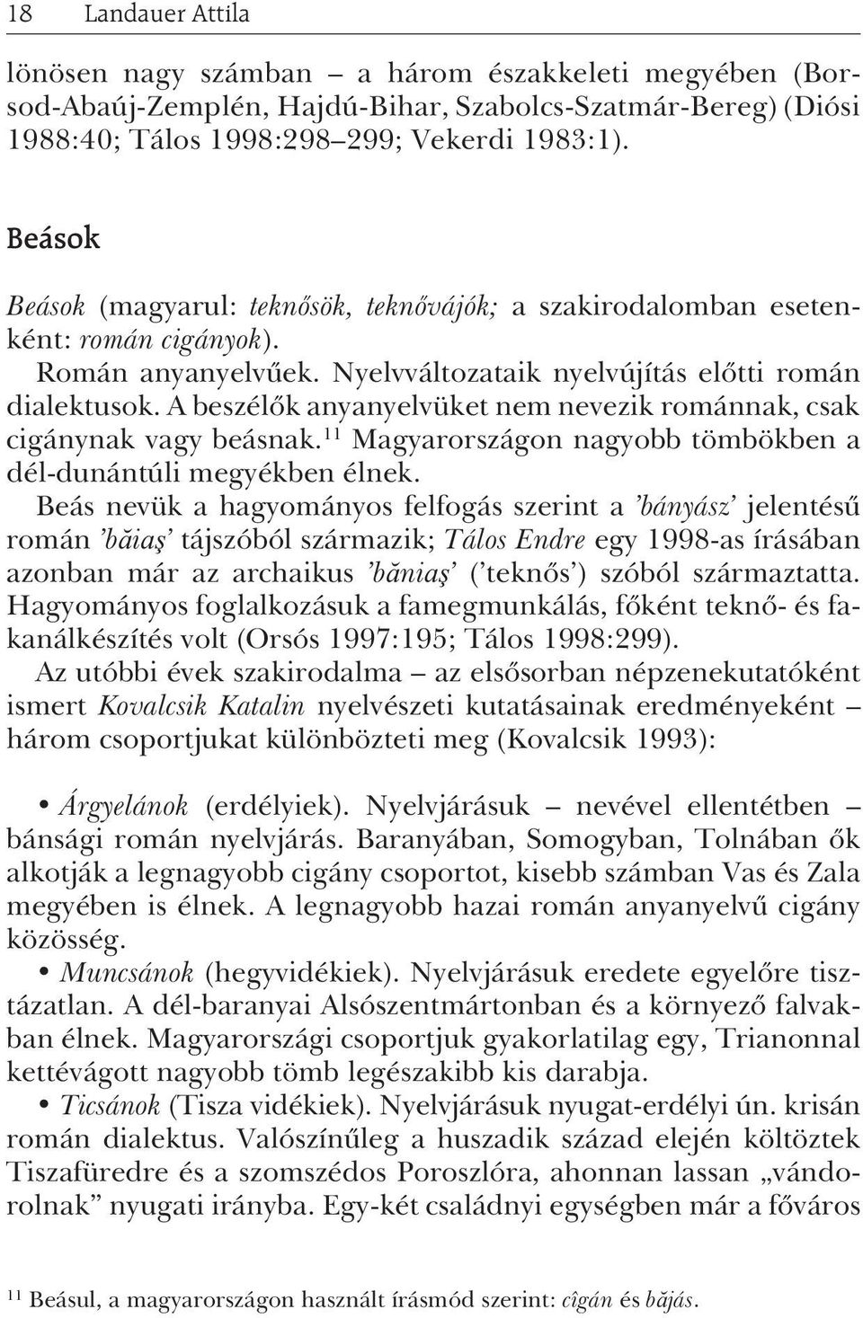 A beszélõk anyanyelvüket nem nevezik románnak, csak cigánynak vagy beásnak. 11 Magyarországon nagyobb tömbökben a dél-dunántúli megyékben élnek.