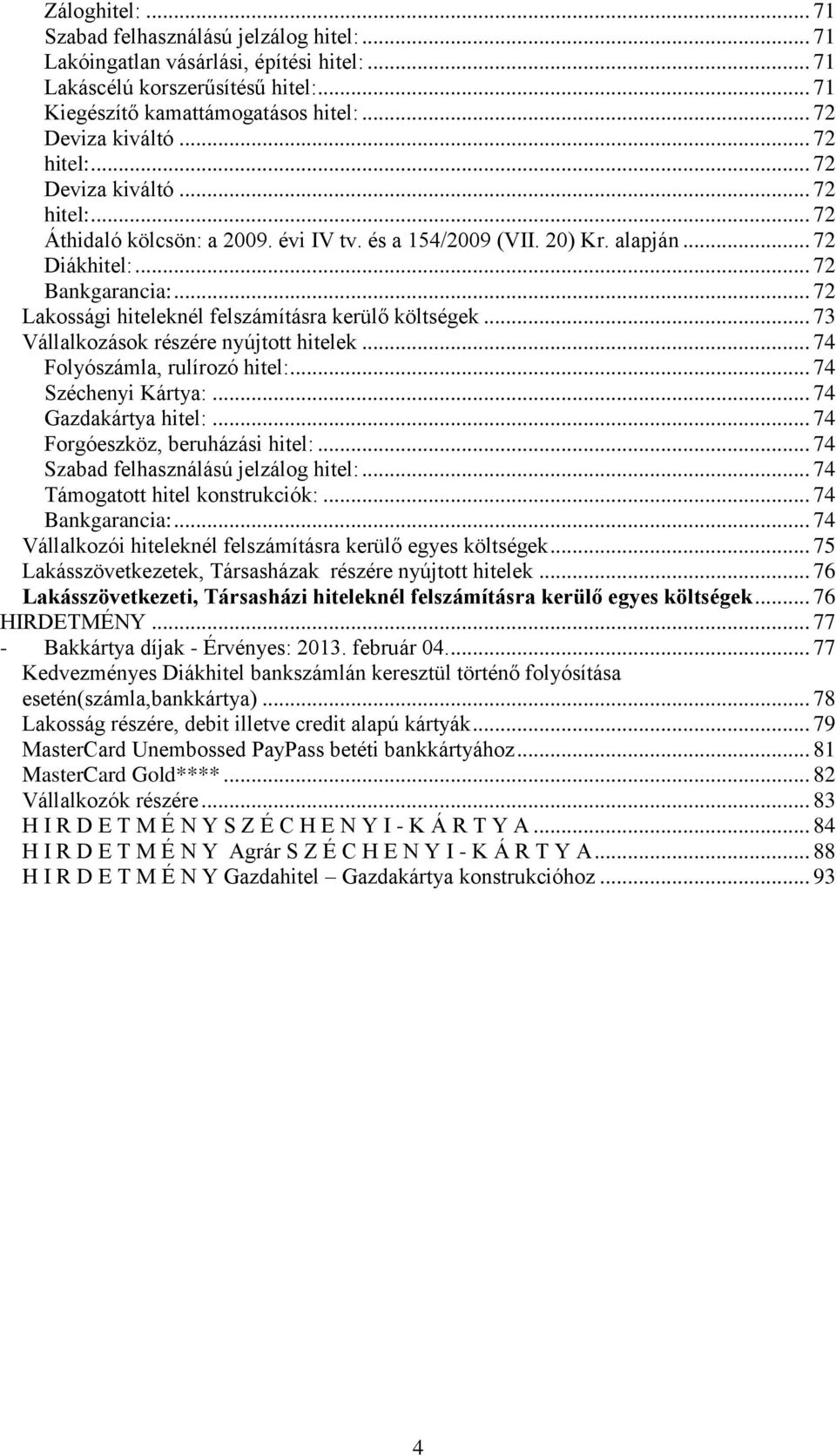 .. 72 Lakossági hiteleknél felszámításra kerülő költségek... 73 Vállalkozások részére nyújtott hitelek... 74 Folyószámla, rulírozó hitel:... 74 Széchenyi Kártya:... 74 Gazdakártya hitel:.