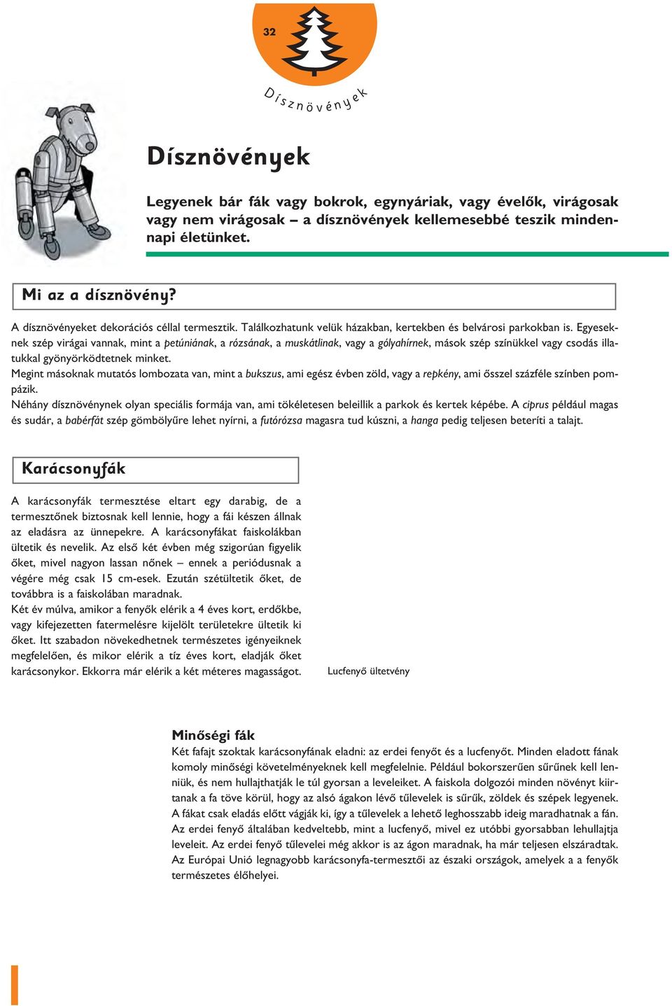 Egyeseknek szép virágai vannak, mint a petúniának, a rózsának, a muskátlinak, vagy a gólyahírnek, mások szép színükkel vagy csodás illatukkal gyönyörködtetnek minket.