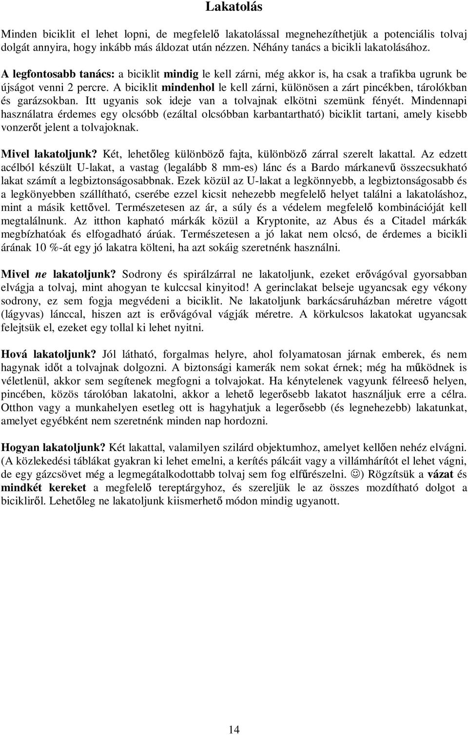 A biciklit mindenhol le kell zárni, különösen a zárt pincékben, tárolókban és garázsokban. Itt ugyanis sok ideje van a tolvajnak elkötni szemünk fényét.