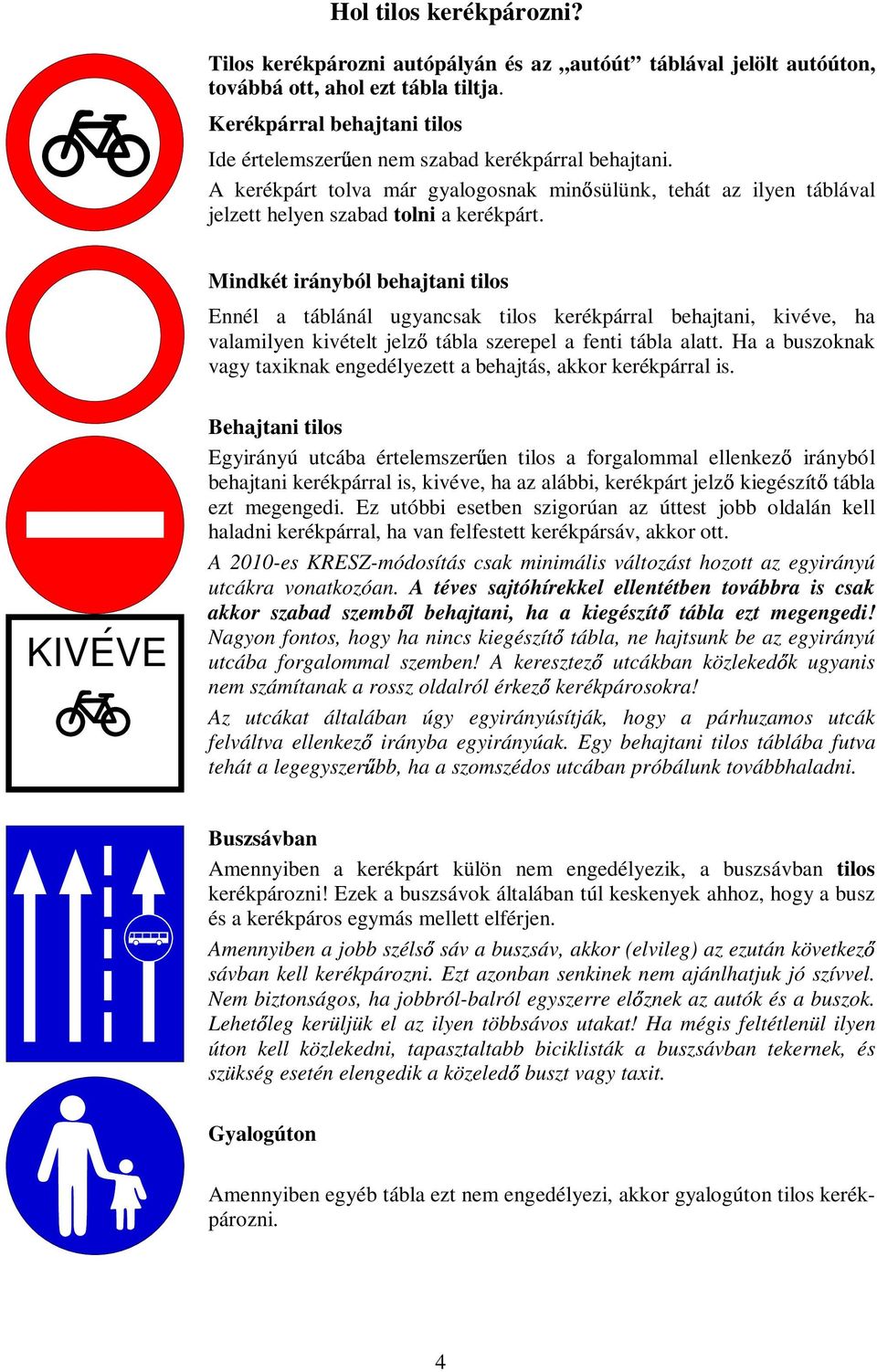 Mindkét irányból behajtani tilos Ennél a táblánál ugyancsak tilos kerékpárral behajtani, kivéve, ha valamilyen kivételt jelzı tábla szerepel a fenti tábla alatt.