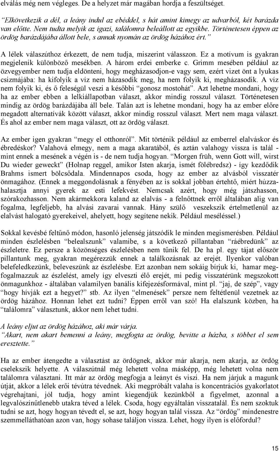 A lélek válaszúthoz érkezett, de nem tudja, miszerint válasszon. Ez a motívum is gyakran megjelenik különböző mesékben. A három erdei emberke c.