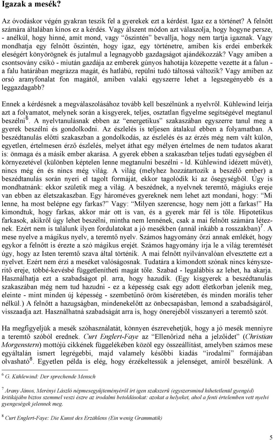 Vagy mondhatja egy felnőtt őszintén, hogy igaz, egy történetre, amiben kis erdei emberkék eleségért könyörögnek és jutalmul a legnagyobb gazdagságot ajándékozzák?