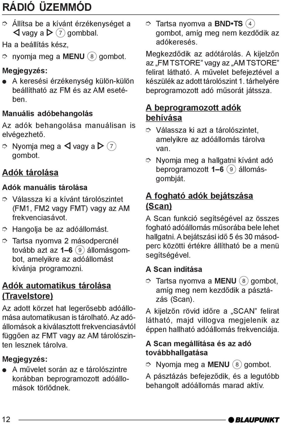 Nyomja meg a vagy a 7 Adók tárolása Adók manuális tárolása Válassza ki a kívánt tárolószintet (FM1, FM2 vagy FMT) vagy az AM frekvenciasávot. Hangolja be az adóállomást.