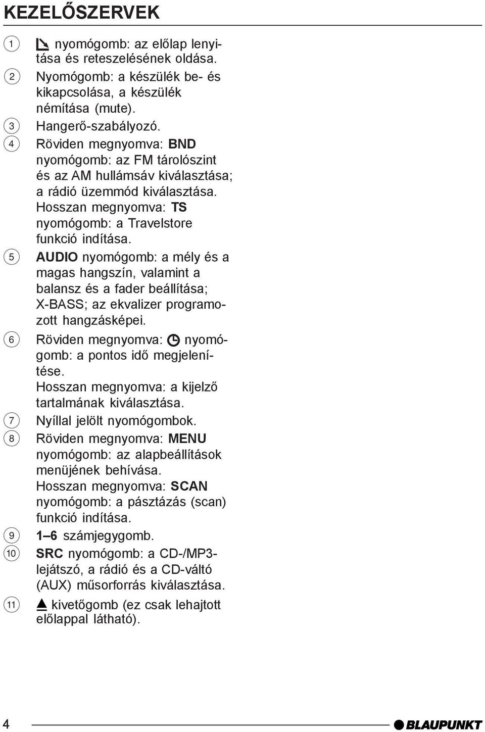 5 AUDIO nyomógomb: a mély és a magas hangszín, valamint a balansz és a fader beállítása; X-BASS; az ekvalizer programozott hangzásképei. 6 Röviden megnyomva: nyomógomb: a pontos idõ megjelenítése.