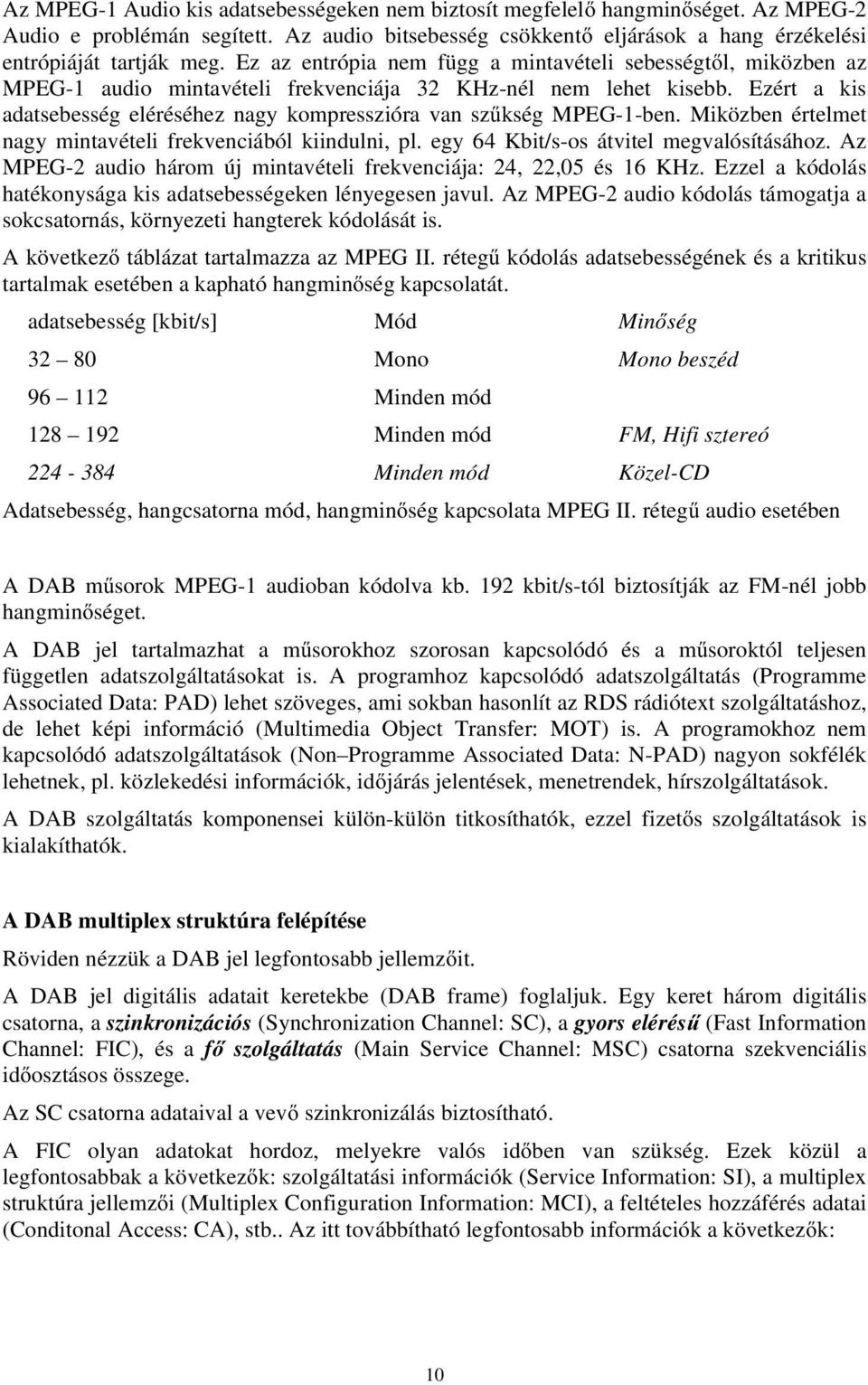 Ezért a kis adatsebesség eléréséhez nagy kompresszióra van szűkség MPEG-1-ben. Miközben értelmet nagy mintavételi frekvenciából kiindulni, pl. egy 64 Kbit/s-os átvitel megvalósításához.