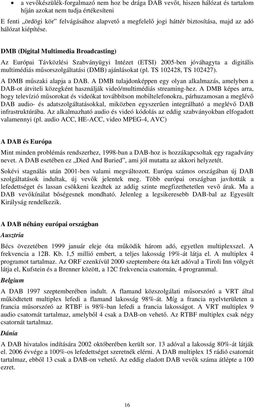 TS 102428, TS 102427). A DMB műszaki alapja a DAB. A DMB tulajdonképpen egy olyan alkalmazás, amelyben a DAB-ot átviteli közegként használják videó/multimédiás streaming-hez.