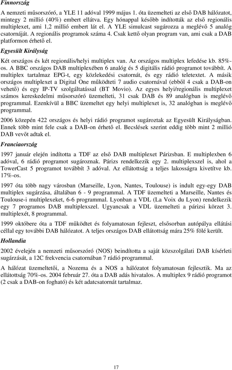 Csak kettő olyan program van, ami csak a DAB platformon érhető el. Egyesült Királyság Két országos és két regionális/helyi multiplex van. Az országos multiplex lefedése kb. 85%- os.