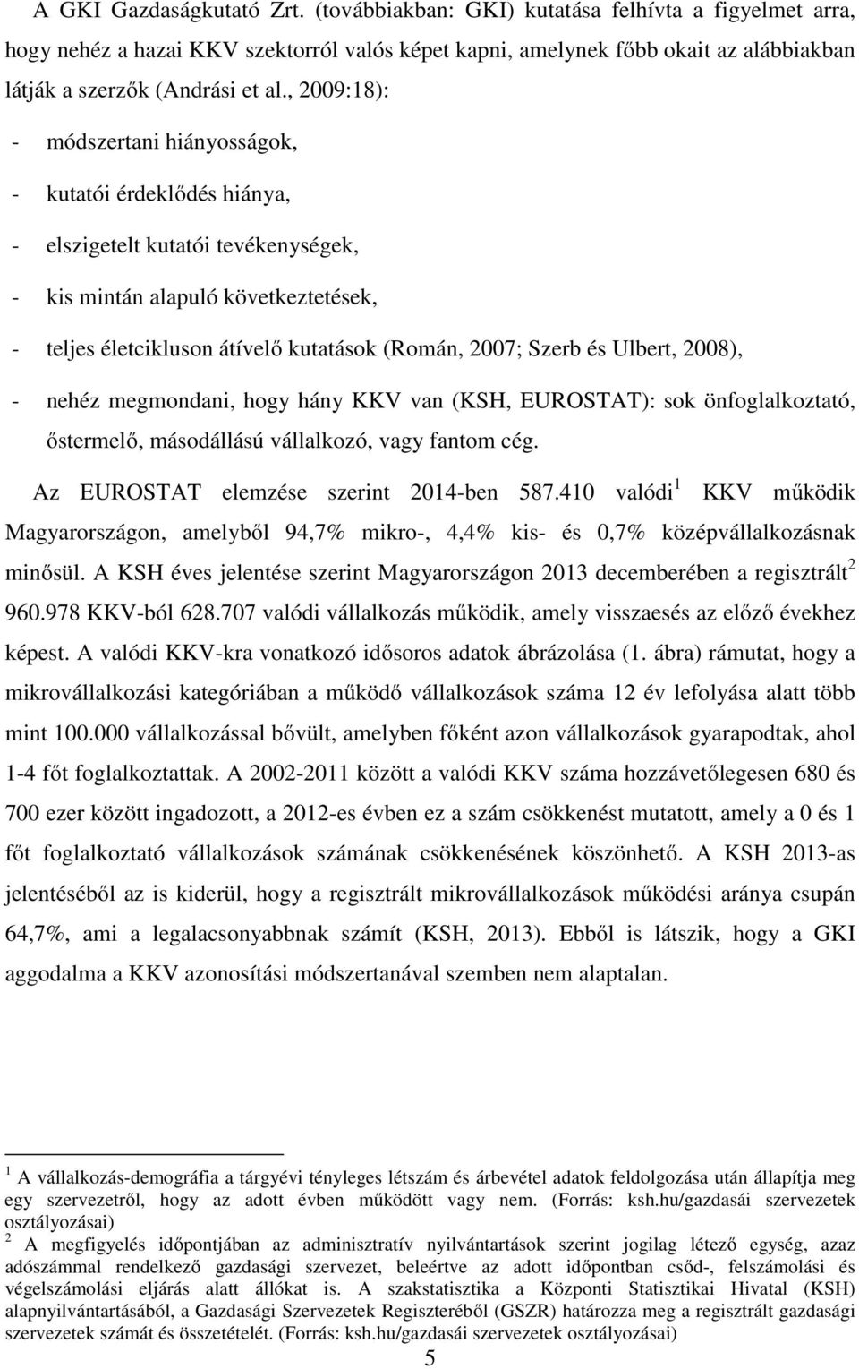 , 2009:18): - módszertani hiányosságok, - kutatói érdeklődés hiánya, - elszigetelt kutatói tevékenységek, - kis mintán alapuló következtetések, - teljes életcikluson átívelő kutatások (Román, 2007;
