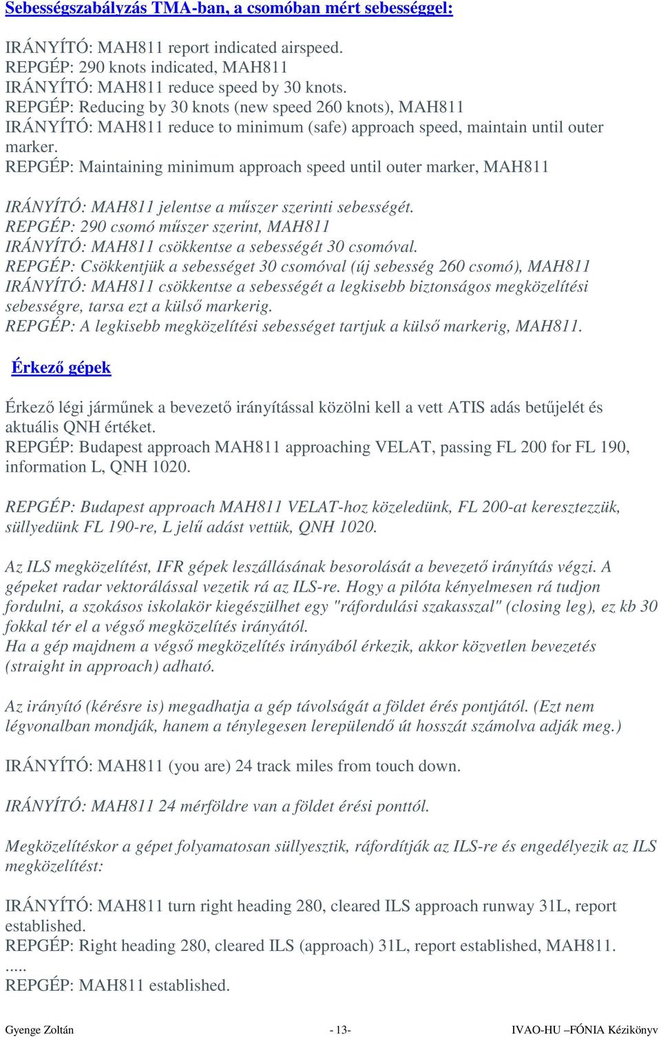 REPGÉP: Maintaining minimum approach speed until outer marker, MAH811 IRÁNYÍTÓ: MAH811 jelentse a műszer szerinti sebességét.